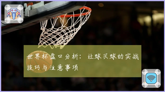 世界杯盘口分析：让球买球的实战技巧与注意事项