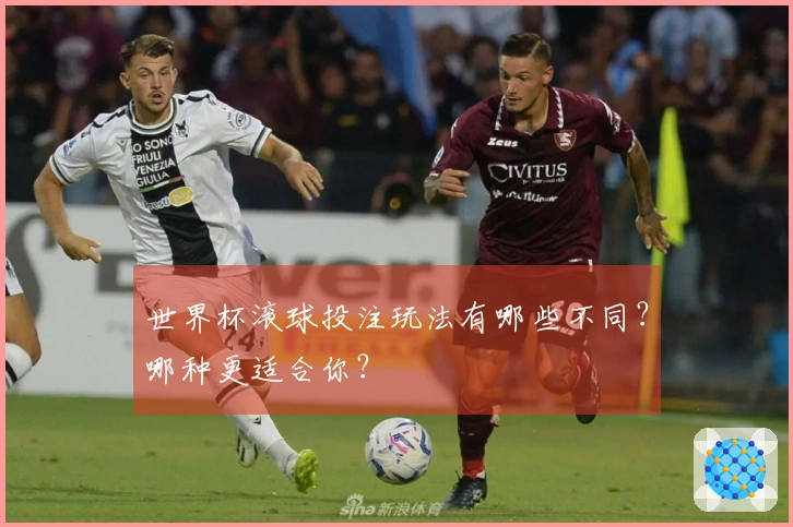 世界杯滚球投注玩法有哪些不同？哪种更适合你？