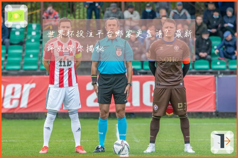 世界杯投注平台哪家更靠谱？最新评测带你揭秘