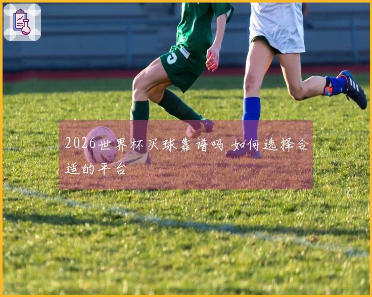 2026世界杯买球靠谱吗 如何选择合适的平台
