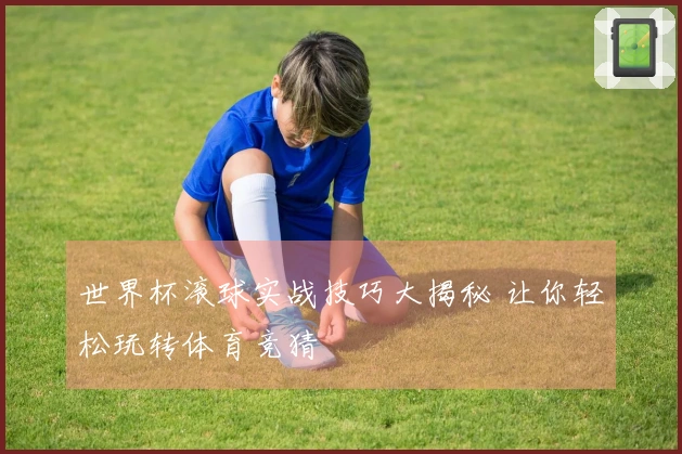 世界杯滚球实战技巧大揭秘 让你轻松玩转体育竞猜