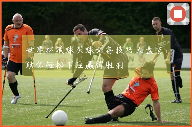 世界杯滚球买球必备技巧大盘点，助你轻松下注赢得胜利