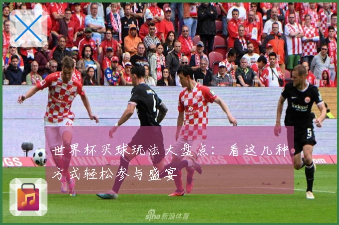 世界杯买球玩法大盘点：看这几种方式轻松参与盛宴