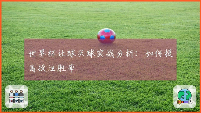 世界杯让球买球实战分析：如何提高投注胜率