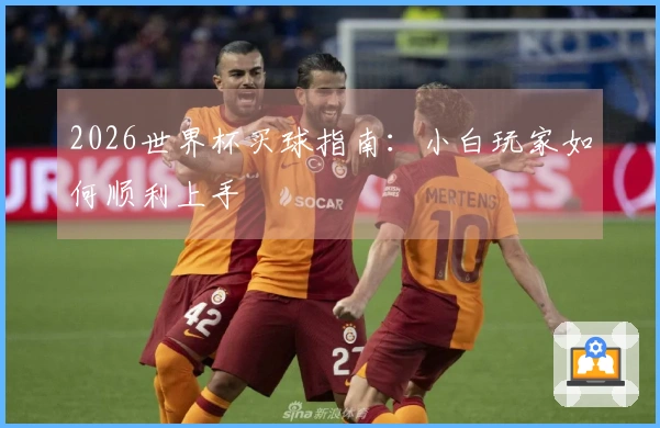 2026世界杯买球指南：小白玩家如何顺利上手