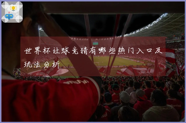 世界杯让球竞猜有哪些热门入口及玩法分析