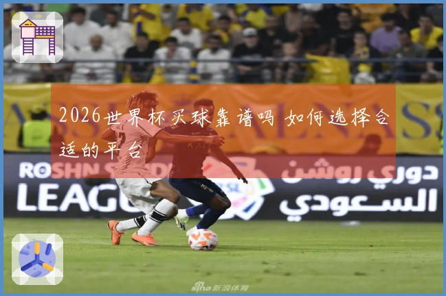 2026世界杯买球靠谱吗 如何选择合适的平台