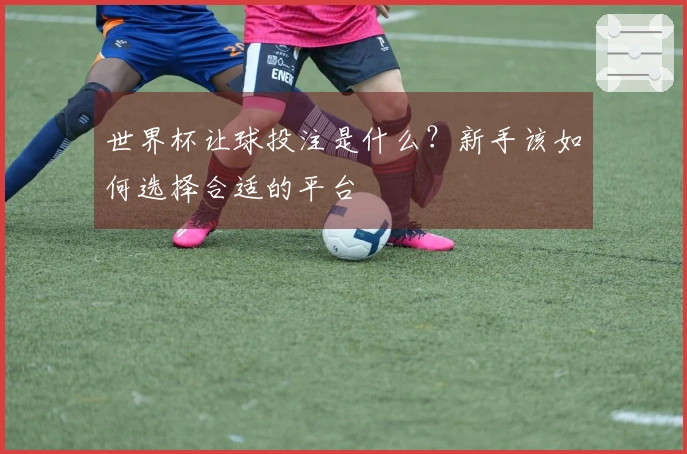 世界杯让球投注是什么？新手该如何选择合适的平台
