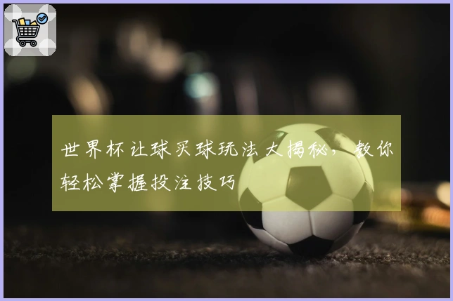 世界杯让球买球玩法大揭秘，教你轻松掌握投注技巧