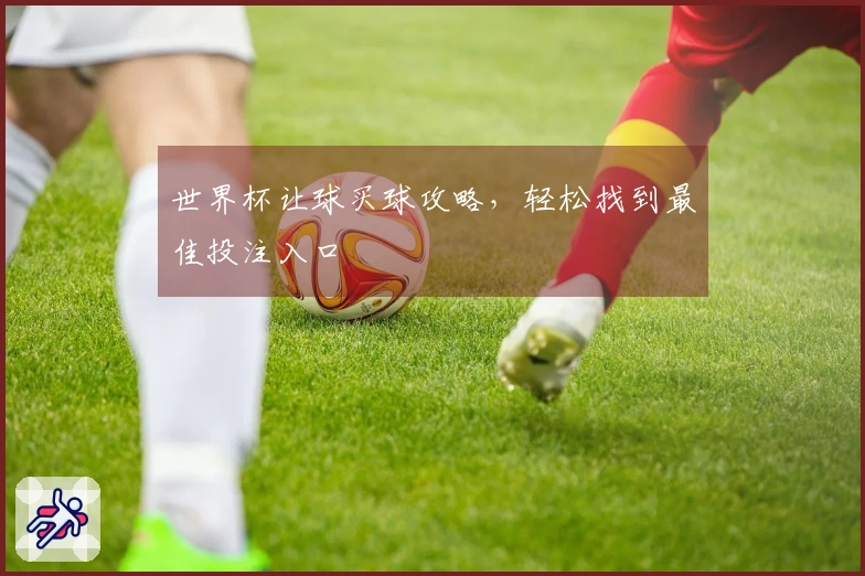 世界杯让球买球攻略，轻松找到最佳投注入口