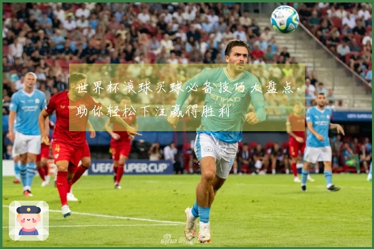 世界杯滚球买球必备技巧大盘点，助你轻松下注赢得胜利
