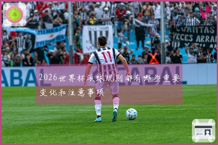 2026世界杯滚球规则都有哪些重要变化和注意事项